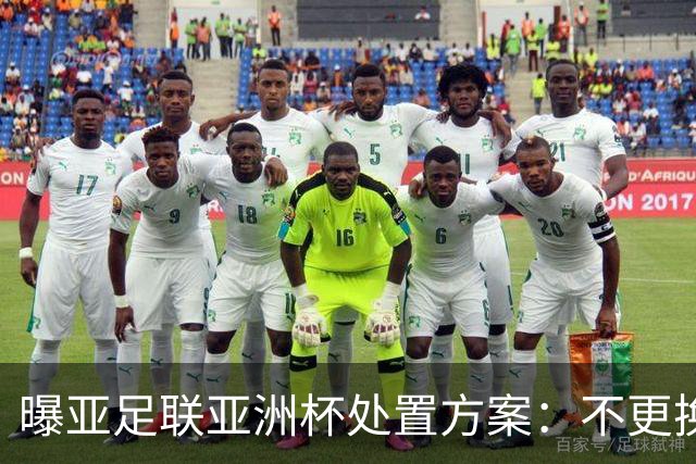 曝亚足联亚洲杯处置方案：不更换举办地 11月敲定是否延期